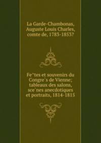 Fe?tes et souvenirs du Congre?s de Vienne; tableaux des salons, sce?nes anecdotiques et portraits, 1814-1815