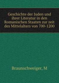 Geschichte der Juden und ihrer Literatur in den Romanischen Staaten zur zeit des Mittelalters von 700-1200
