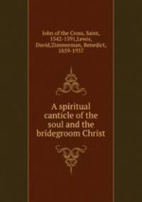 A spiritual canticle of the soul and the bridegroom Christ