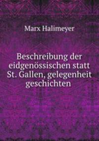 Beschreibung der eidgenossischen statt St. Gallen, gelegenheit geschichten .