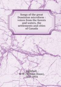 Songs of the great Dominion microform : voices from the forests and waters, the settlements and cities of Canada