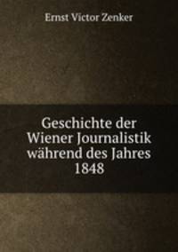 Geschichte der Wiener Journalistik wahrend des Jahres 1848