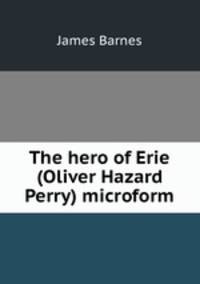 The hero of Erie (Oliver Hazard Perry) microform