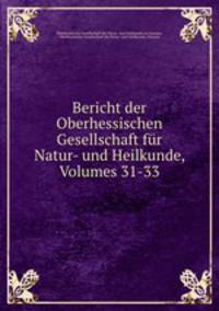 Bericht der Oberhessischen Gesellschaft fur Natur- und Heilkunde, Volumes 31-33