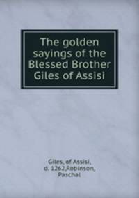 The golden sayings of the Blessed Brother Giles of Assisi