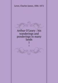 Arthur O`Leary : his wanderings and ponderings in many lands. 1