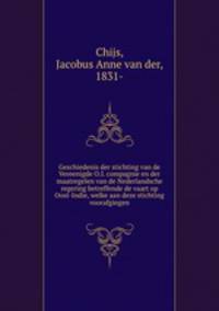 Geschiedenis der stichting van de Vereenigde O.I. compagnie en der maatregelen van de Nederlandsche regering betreffende de vaart op Oost-Indie, welke aan deze stichting voorafgingen
