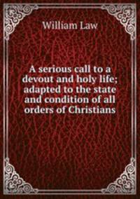A serious call to a devout and holy life; adapted to the state and condition of all orders of Christians