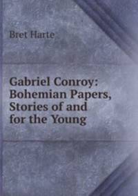 Gabriel Conroy: Bohemian Papers, Stories of and for the Young