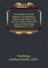 Genealogy of Josiah Munroe, revolutionary soldier, who died in the service of the continental army at Valley Forge, February 19, 1778 .
