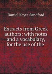 Extracts from Greek authors: with notes and a vocabulary, for the use of the .