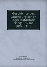 Geschichte des Lauenburgischen Jager-bataillons Nr. 9(1866 bis 1897).: Mit .