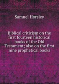 Biblical criticism on the first fourteen historical books of the Old Testament; also on the first nine prophetical books