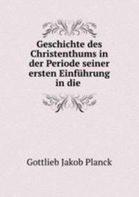 Geschichte des Christenthums in der Periode seiner ersten Einfuhrung in die .