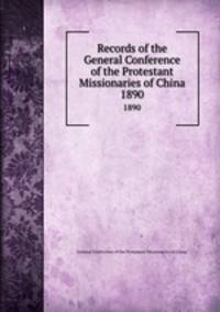 Records of the General Conference of the Protestant Missionaries of China. 1890