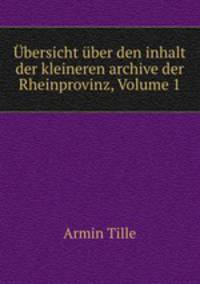 Ubersicht uber den inhalt der kleineren archive der Rheinprovinz, Volume 1