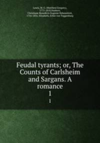 Feudal tyrants; or, The Counts of Carlsheim and Sargans. A romance. 1