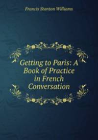 Getting to Paris: A Book of Practice in French Conversation
