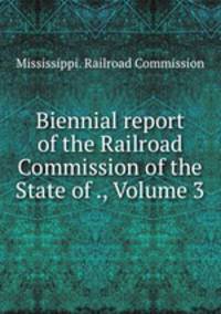 Biennial report of the Railroad Commission of the State of ., Volume 3