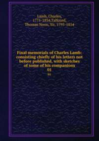 Final memorials of Charles Lamb: consisting chiefly of his letters not before published, with sketches of some of his companions. 01