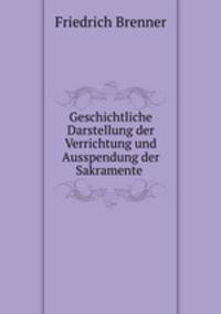 Geschichtliche Darstellung der Verrichtung und Ausspendung der Sakramente .