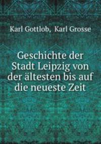 Geschichte der Stadt Leipzig von der altesten bis auf die neueste Zeit