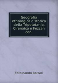 Geografia etnologica e storica della Tripolotania, Cirenaica e Fezzan con .