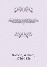 Life of Geoffrey Chaucer, the early English poet: including memoirs of his near friend and kinsman, John of Gaunt, Duke of Lancaster: with sketches of the manners, opinions, arts and literature of England in the fourteenth century. v. 4