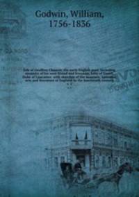 Life of Geoffrey Chaucer, the early English poet: including memoirs of his near friend and kinsman, John of Gaunt, Duke of Lancaster: with sketches of the manners, opinions, arts and literature of England in the fourteenth century. v. 1