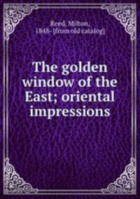 The golden window of the East; oriental impressions