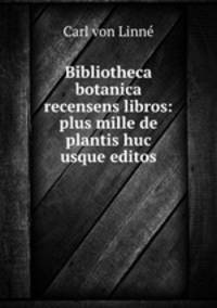 Bibliotheca botanica recensens libros: plus mille de plantis huc usque editos