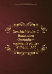 Geschichte des 2. Badischen Grenadier-regiments Kaiser Wilhelm: Mit .
