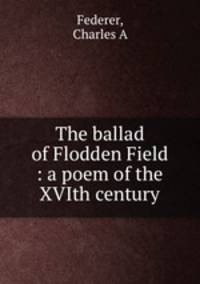 The ballad of Flodden Field : a poem of the XVIth century