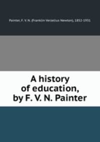 A history of education, by F. V. N. Painter