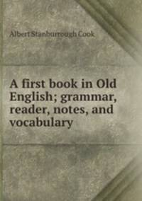 A first book in Old English; grammar, reader, notes, and vocabulary