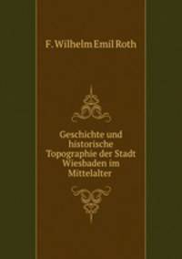 Geschichte und historische Topographie der Stadt Wiesbaden im Mittelalter .