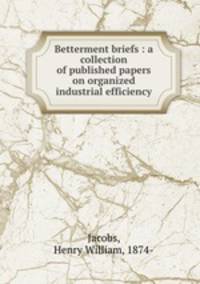 Betterment briefs : a collection of published papers on organized industrial efficiency