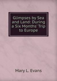 Glimpses by Sea and Land: During a Six Months