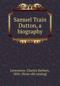 Samuel Train Dutton, a biography