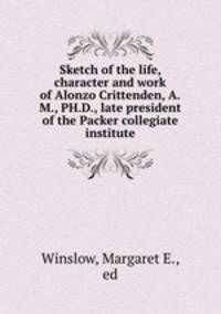 Sketch of the life, character and work of Alonzo Crittenden, A.M., PH.D., late president of the Packer collegiate institute