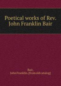 Poetical works of Rev. John Franklin Bair