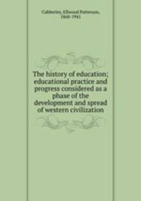 The history of education; educational practice and progress considered as a phase of the development and spread of western civilization