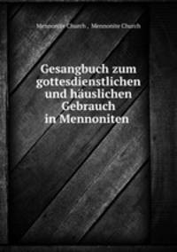 Gesangbuch zum gottesdienstlichen und hauslichen Gebrauch in Mennoniten .