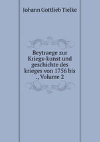 Beytraege zur Kriegs-kunst und geschichte des krieges von 1756 bis ., Volume 2