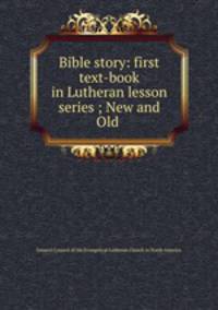 Bible story: first text-book in Lutheran lesson series ; New and Old .