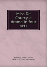 Miss De Courcy, a drama in four acts