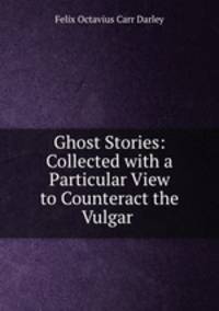 Ghost Stories: Collected with a Particular View to Counteract the Vulgar .