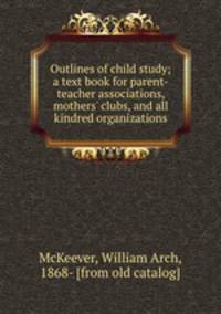 Outlines of child study; a text book for parent-teacher associations, mothers
