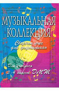Музыкальная коллекция: Сборник пьес для фортепиано: для учащихся 3-4 классов ДМШ