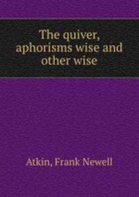 The quiver, aphorisms wise and other wise